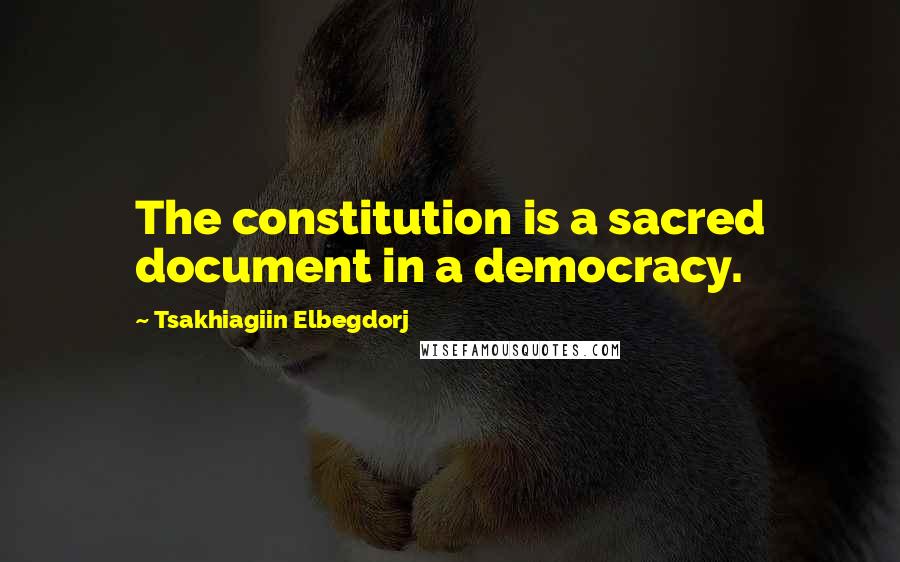 Tsakhiagiin Elbegdorj Quotes: The constitution is a sacred document in a democracy.