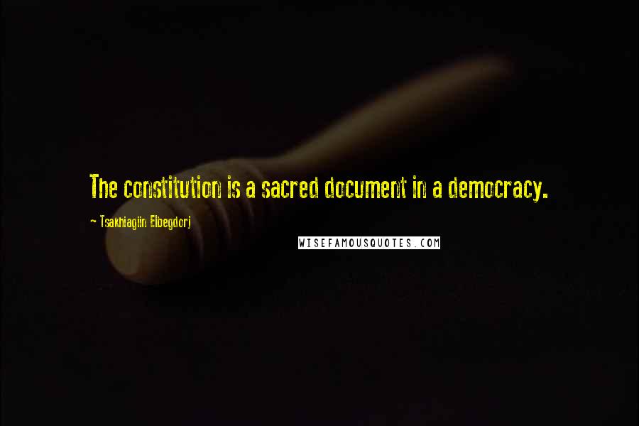 Tsakhiagiin Elbegdorj Quotes: The constitution is a sacred document in a democracy.