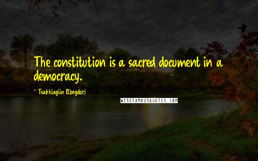 Tsakhiagiin Elbegdorj Quotes: The constitution is a sacred document in a democracy.