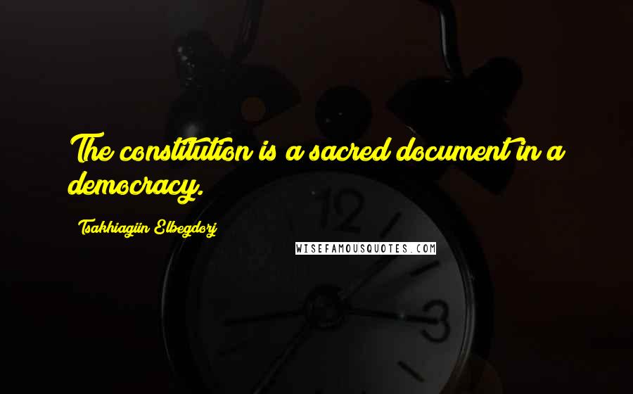 Tsakhiagiin Elbegdorj Quotes: The constitution is a sacred document in a democracy.