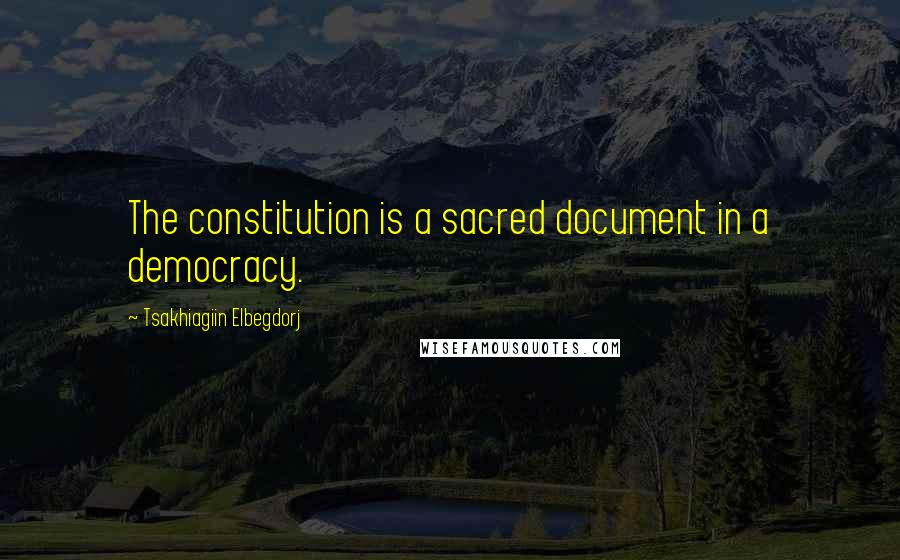 Tsakhiagiin Elbegdorj Quotes: The constitution is a sacred document in a democracy.