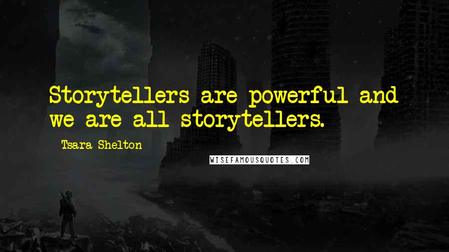 Tsara Shelton Quotes: Storytellers are powerful and we are all storytellers.