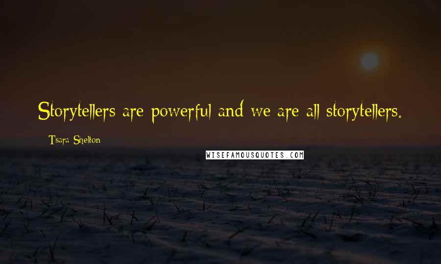 Tsara Shelton Quotes: Storytellers are powerful and we are all storytellers.