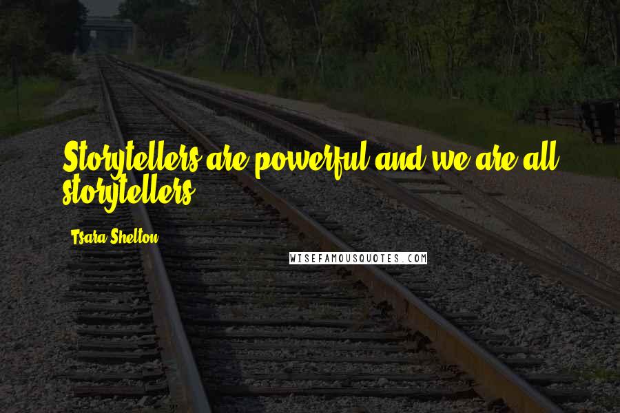 Tsara Shelton Quotes: Storytellers are powerful and we are all storytellers.