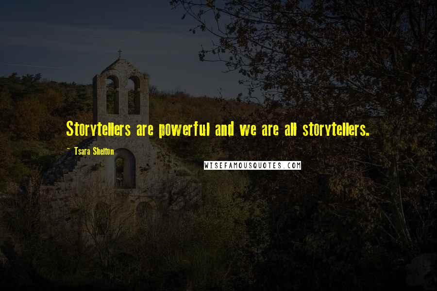 Tsara Shelton Quotes: Storytellers are powerful and we are all storytellers.