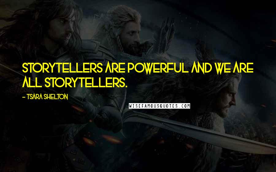 Tsara Shelton Quotes: Storytellers are powerful and we are all storytellers.