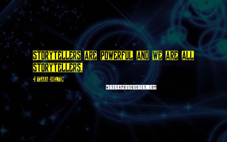 Tsara Shelton Quotes: Storytellers are powerful and we are all storytellers.