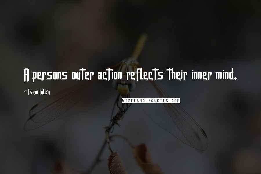 Tsem Tulku Quotes: A persons outer action reflects their inner mind.