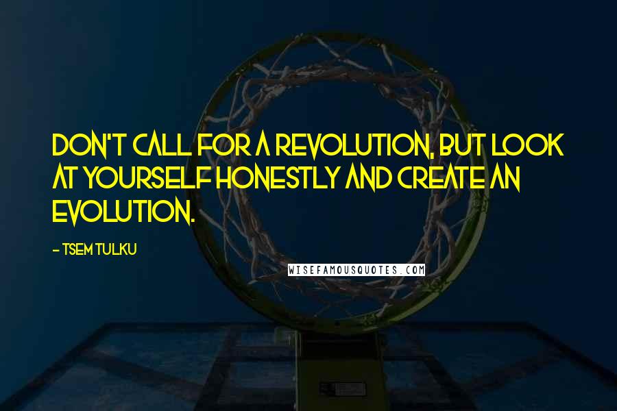 Tsem Tulku Quotes: Don't call for a revolution, but look at yourself honestly and create an evolution.