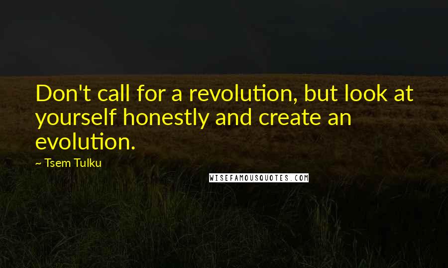 Tsem Tulku Quotes: Don't call for a revolution, but look at yourself honestly and create an evolution.