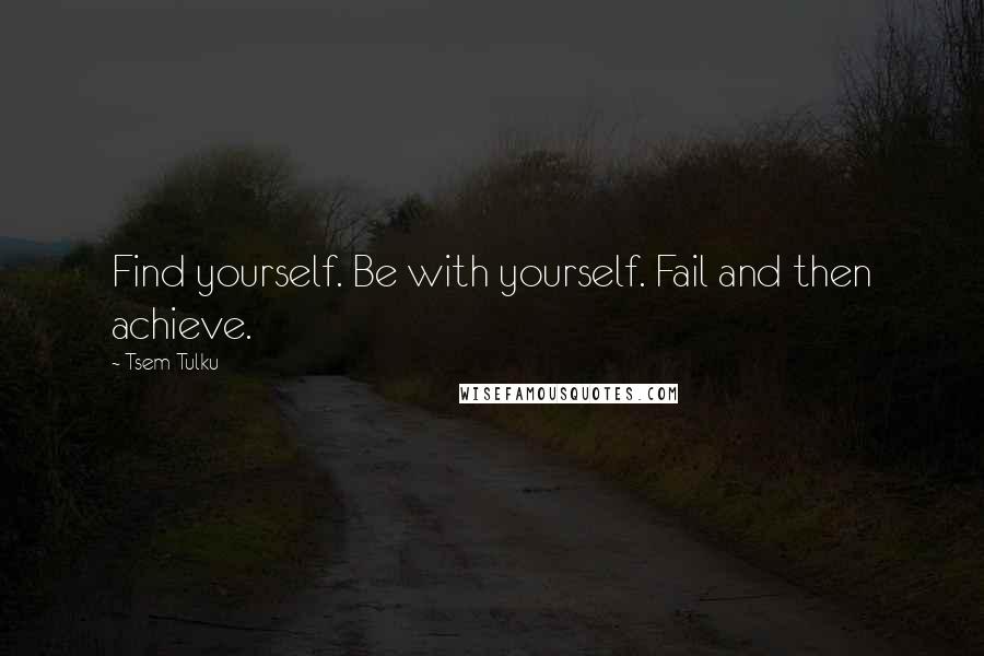 Tsem Tulku Quotes: Find yourself. Be with yourself. Fail and then achieve.