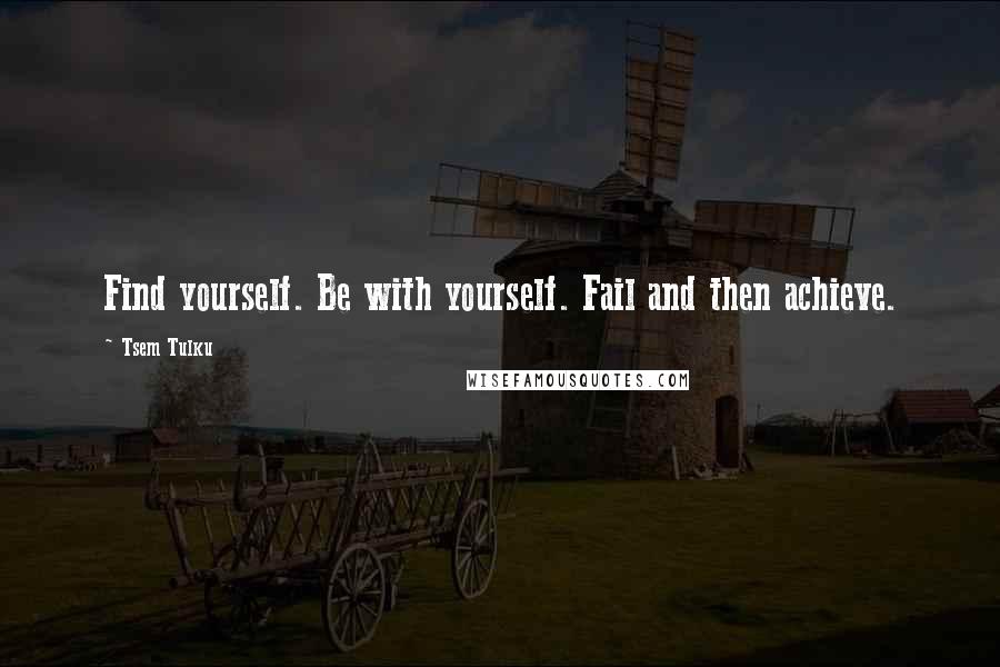 Tsem Tulku Quotes: Find yourself. Be with yourself. Fail and then achieve.