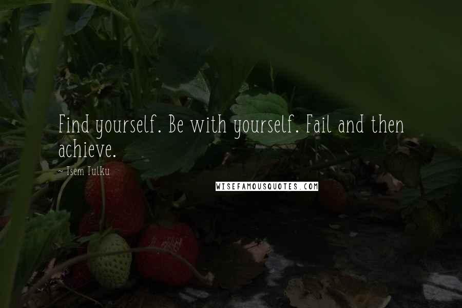 Tsem Tulku Quotes: Find yourself. Be with yourself. Fail and then achieve.