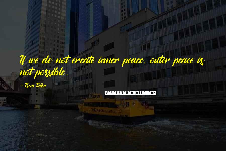 Tsem Tulku Quotes: If we do not create inner peace, outer peace is not possible.