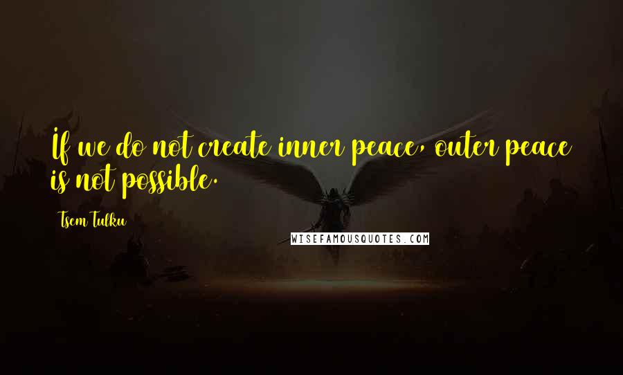 Tsem Tulku Quotes: If we do not create inner peace, outer peace is not possible.