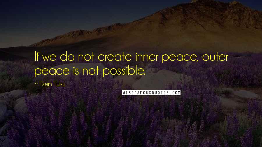 Tsem Tulku Quotes: If we do not create inner peace, outer peace is not possible.