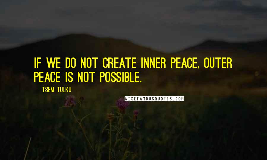 Tsem Tulku Quotes: If we do not create inner peace, outer peace is not possible.