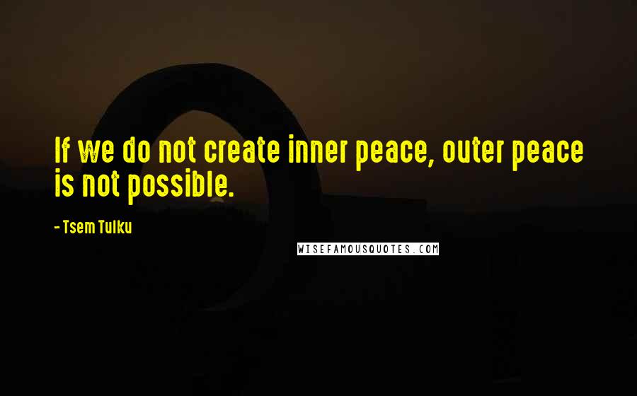 Tsem Tulku Quotes: If we do not create inner peace, outer peace is not possible.