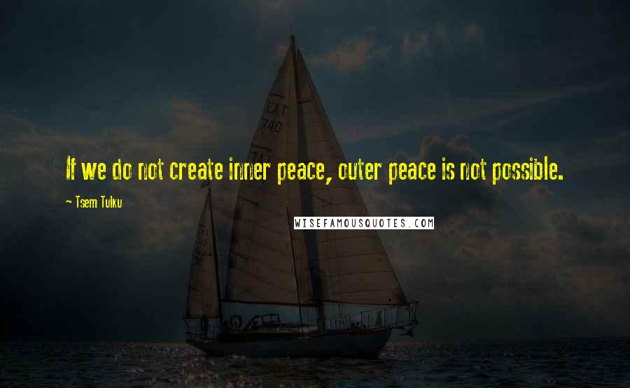 Tsem Tulku Quotes: If we do not create inner peace, outer peace is not possible.