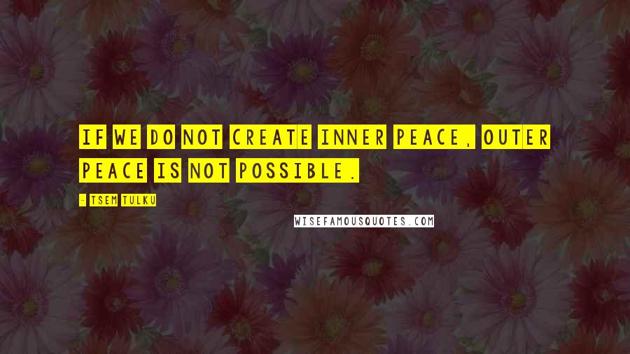 Tsem Tulku Quotes: If we do not create inner peace, outer peace is not possible.