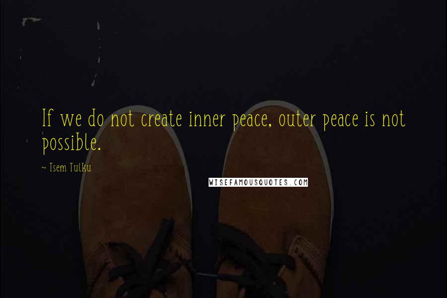 Tsem Tulku Quotes: If we do not create inner peace, outer peace is not possible.