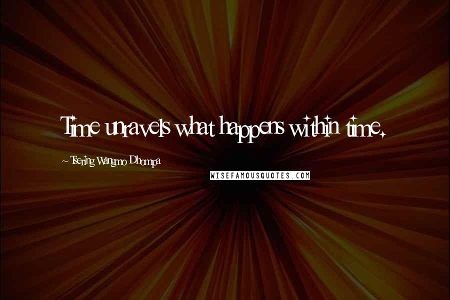 Tsering Wangmo Dhompa Quotes: Time unravels what happens within time.