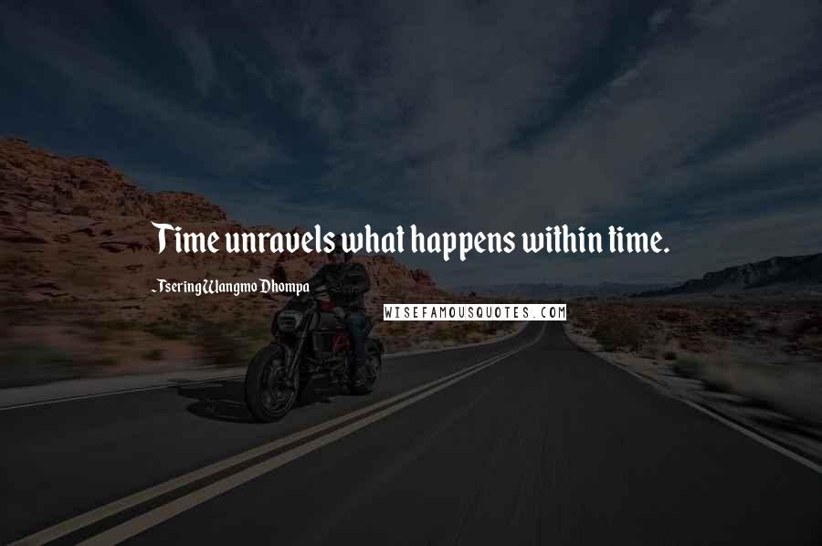 Tsering Wangmo Dhompa Quotes: Time unravels what happens within time.