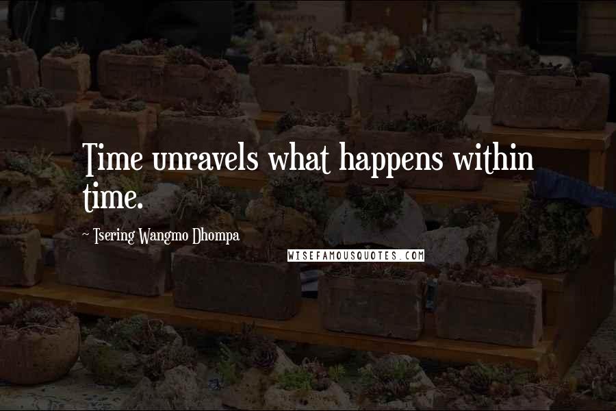 Tsering Wangmo Dhompa Quotes: Time unravels what happens within time.