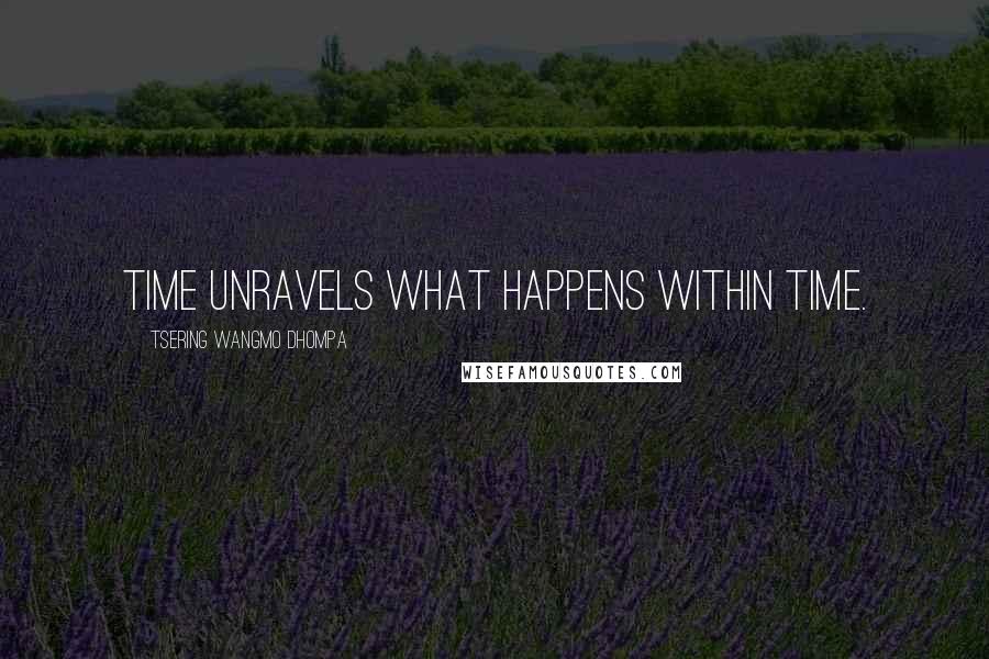 Tsering Wangmo Dhompa Quotes: Time unravels what happens within time.