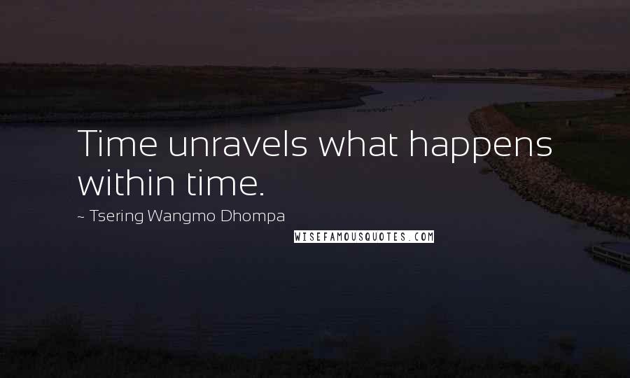 Tsering Wangmo Dhompa Quotes: Time unravels what happens within time.
