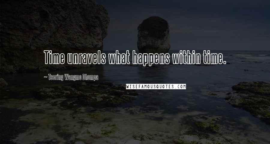 Tsering Wangmo Dhompa Quotes: Time unravels what happens within time.