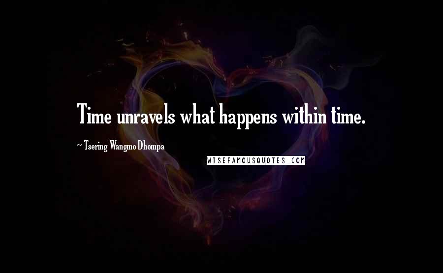 Tsering Wangmo Dhompa Quotes: Time unravels what happens within time.