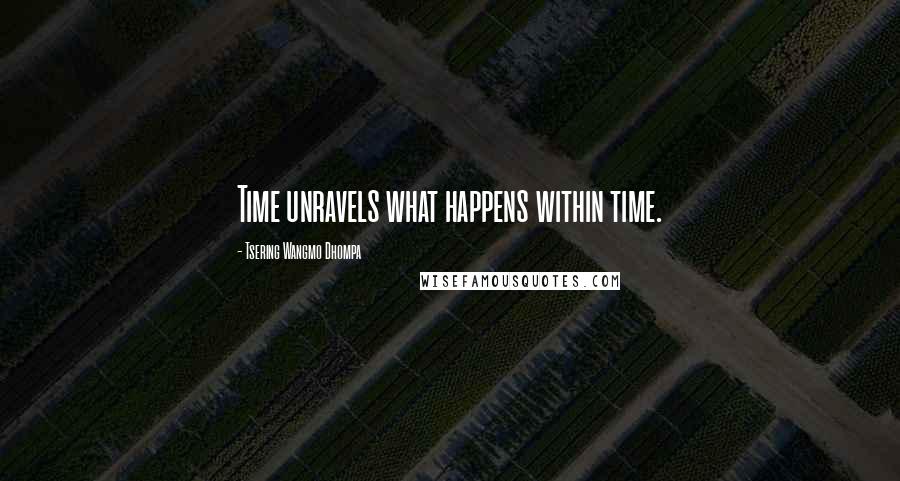 Tsering Wangmo Dhompa Quotes: Time unravels what happens within time.