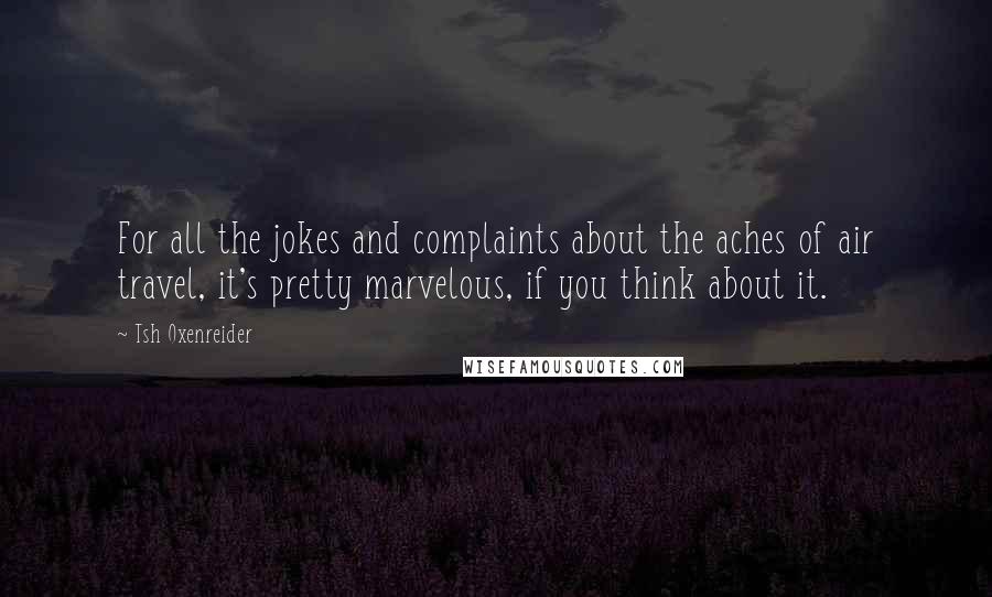 Tsh Oxenreider Quotes: For all the jokes and complaints about the aches of air travel, it's pretty marvelous, if you think about it.