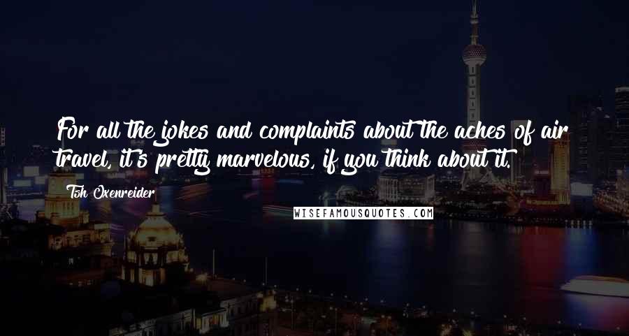 Tsh Oxenreider Quotes: For all the jokes and complaints about the aches of air travel, it's pretty marvelous, if you think about it.
