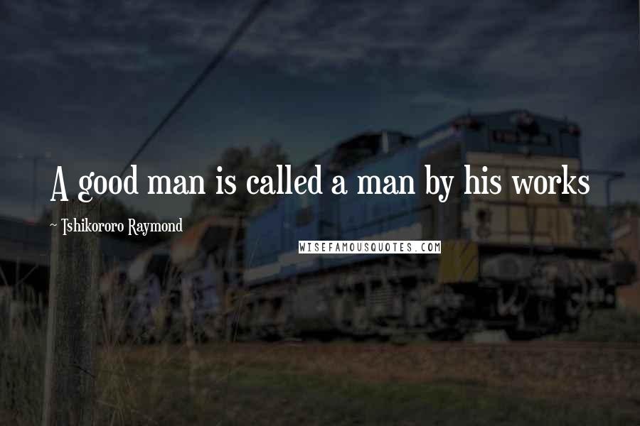 Tshikororo Raymond Quotes: A good man is called a man by his works