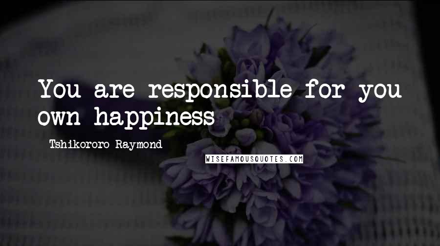 Tshikororo Raymond Quotes: You are responsible for you own happiness