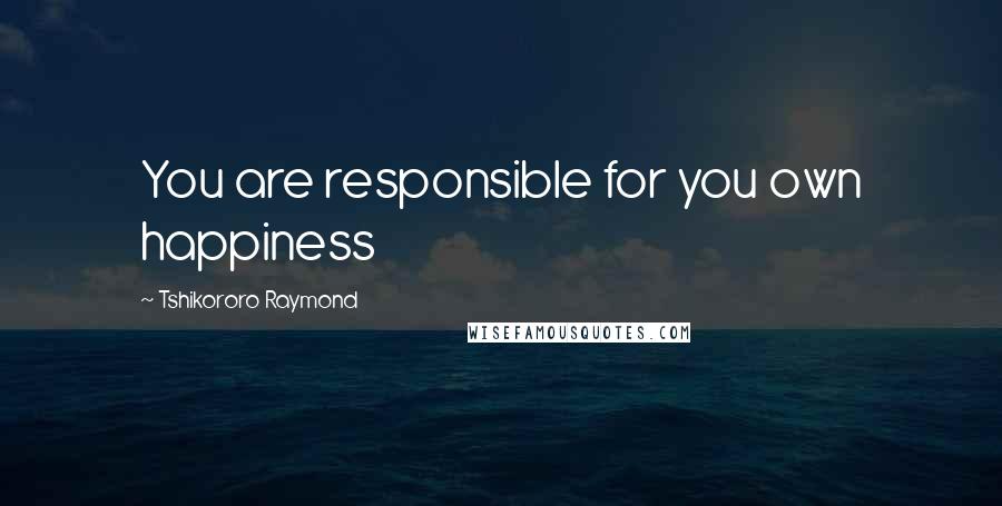 Tshikororo Raymond Quotes: You are responsible for you own happiness