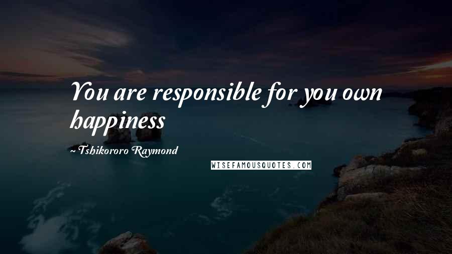 Tshikororo Raymond Quotes: You are responsible for you own happiness