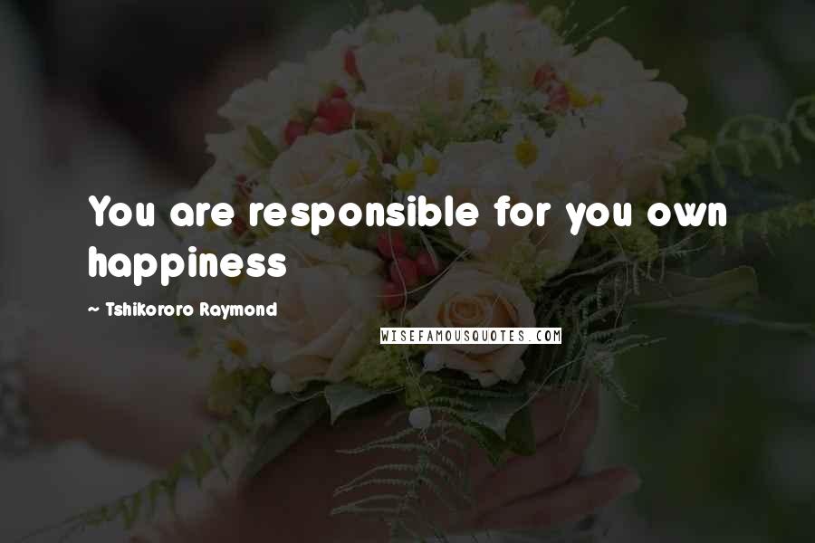 Tshikororo Raymond Quotes: You are responsible for you own happiness