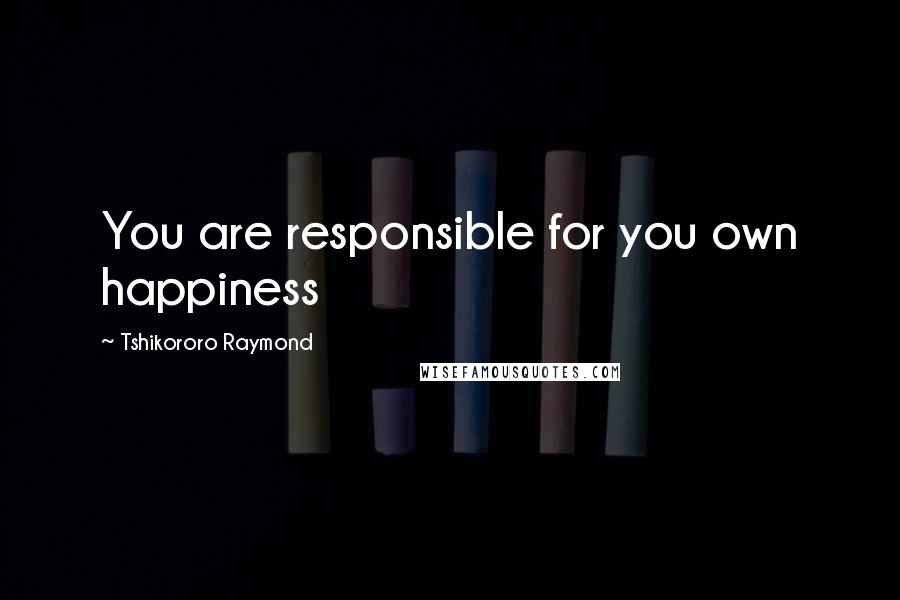 Tshikororo Raymond Quotes: You are responsible for you own happiness