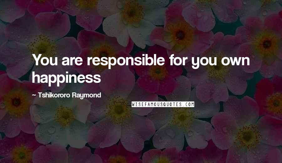 Tshikororo Raymond Quotes: You are responsible for you own happiness