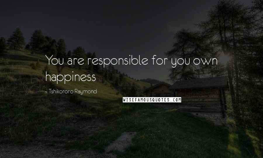 Tshikororo Raymond Quotes: You are responsible for you own happiness