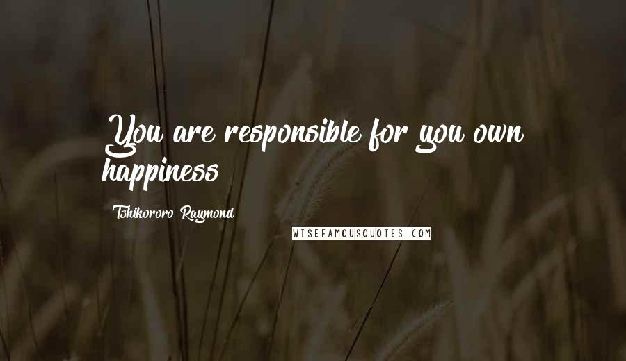 Tshikororo Raymond Quotes: You are responsible for you own happiness