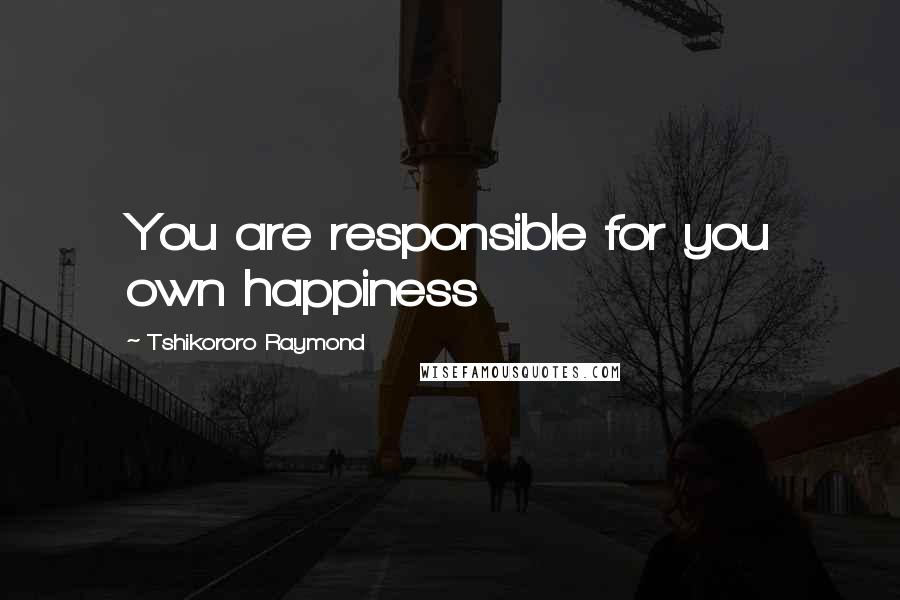 Tshikororo Raymond Quotes: You are responsible for you own happiness