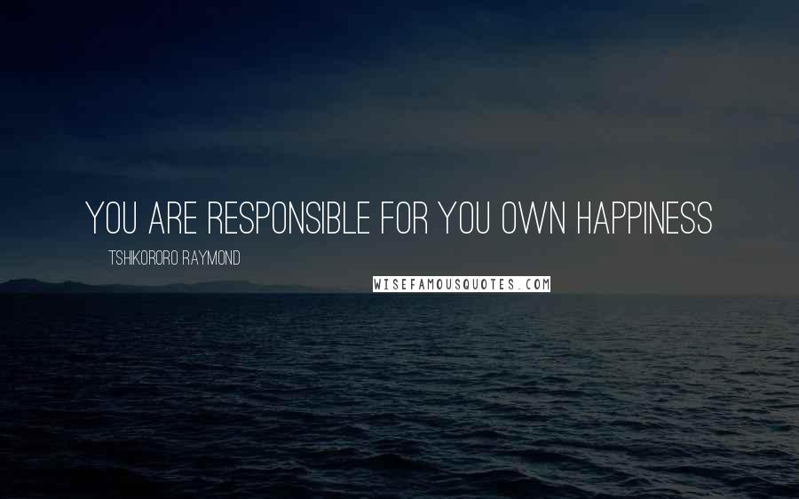 Tshikororo Raymond Quotes: You are responsible for you own happiness