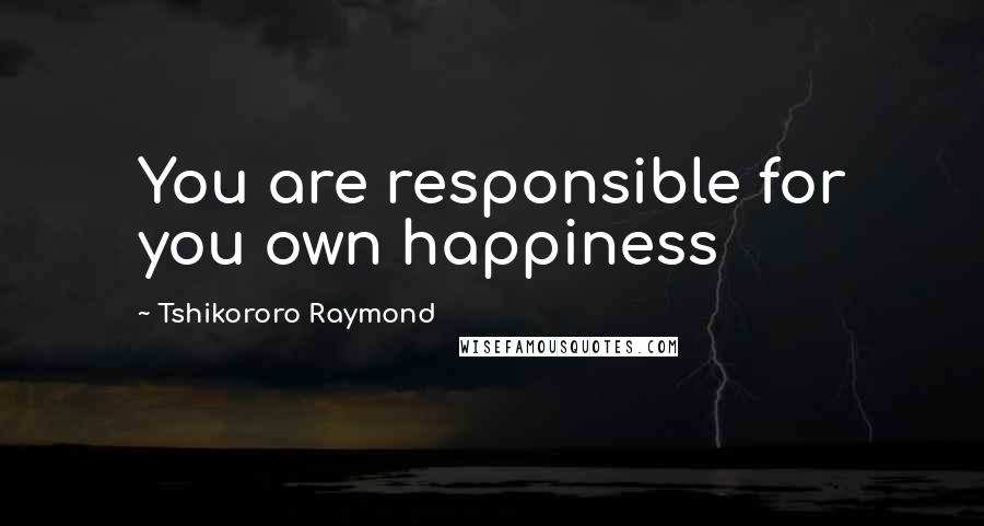 Tshikororo Raymond Quotes: You are responsible for you own happiness
