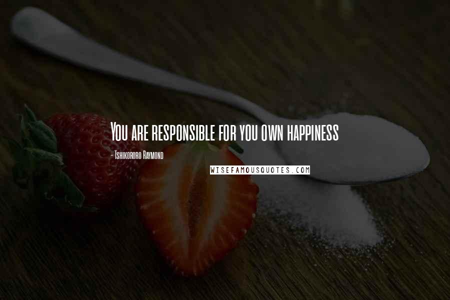 Tshikororo Raymond Quotes: You are responsible for you own happiness