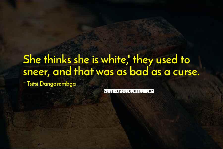 Tsitsi Dangarembga Quotes: She thinks she is white,' they used to sneer, and that was as bad as a curse.