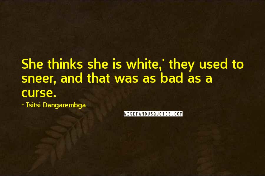 Tsitsi Dangarembga Quotes: She thinks she is white,' they used to sneer, and that was as bad as a curse.